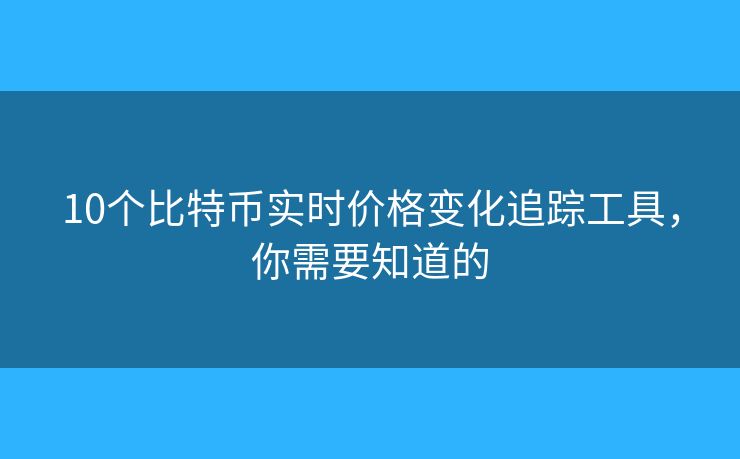 10个比特币实时价格变化追踪工具，你需要知道的