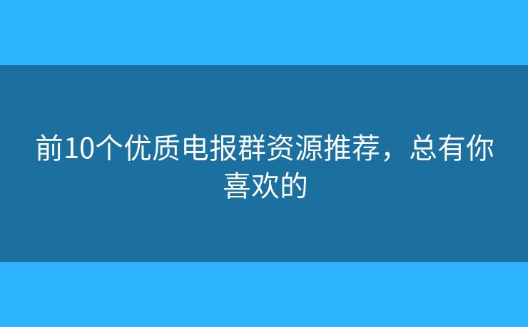 前10个优质电报群资源推荐，总有你喜欢的