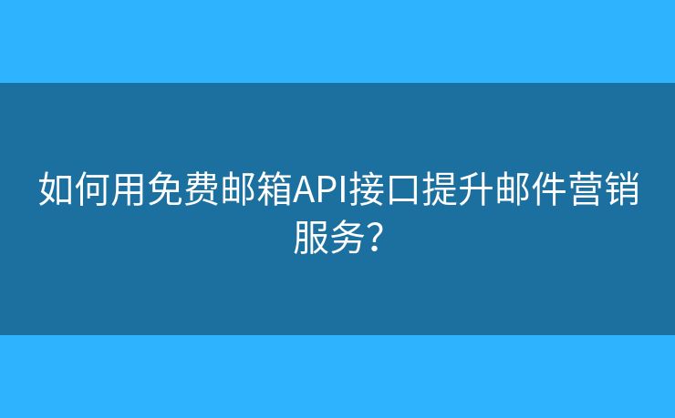 如何用免费邮箱API接口提升邮件营销服务? 如何用免费邮箱API接口提升邮件营销服务?