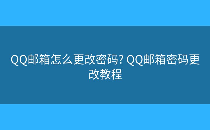 QQ邮箱怎么更改密码? QQ邮箱密码更改教程 QQ邮箱怎么更改密码? QQ邮箱密码更改教程