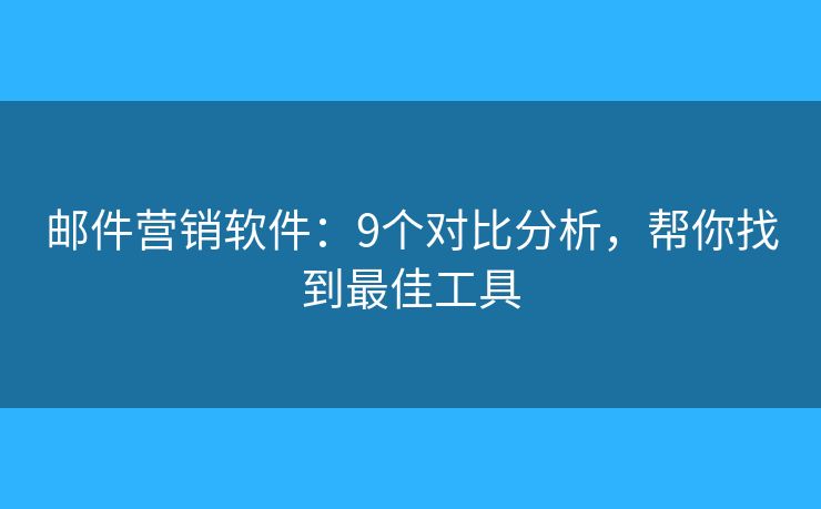 邮件营销软件：9个对比分析，帮你找到最佳工具
