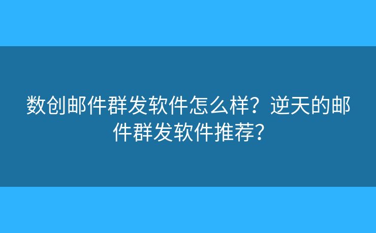 数创邮件群发软件怎么样?逆天的邮件群发软件推荐? 数创邮件群发软件怎么样?逆天的邮件群发软件推荐?
