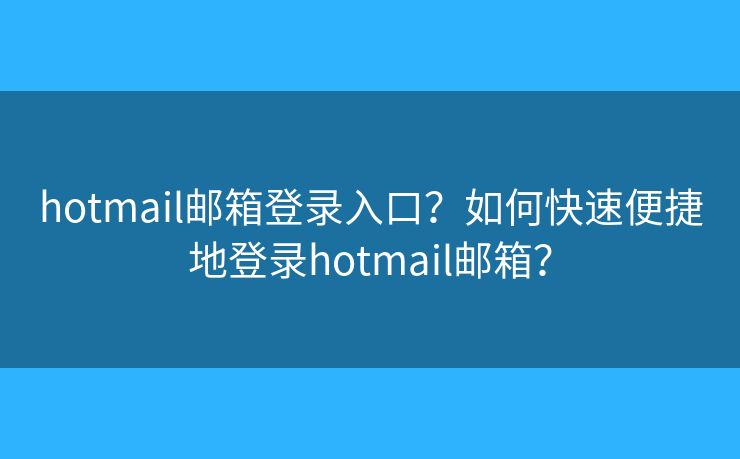 hotmail邮箱登录入口？如何快速便捷地登录hotmail邮箱？