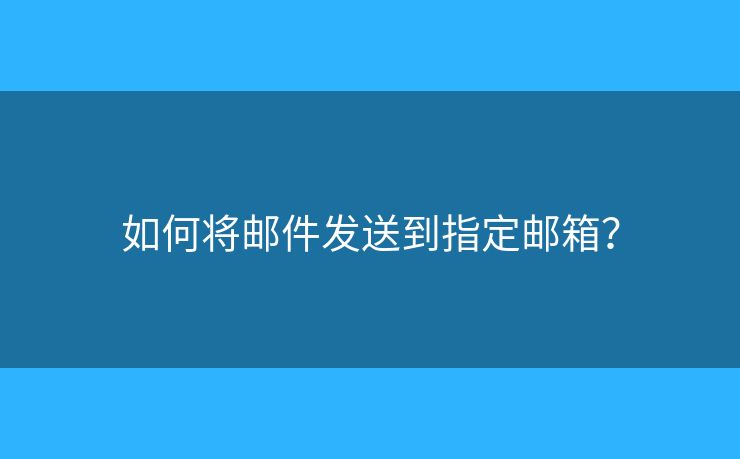 如何将邮件发送到指定邮箱？