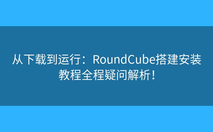 从下载到运行：RoundCube搭建安装教程全程疑问解析！