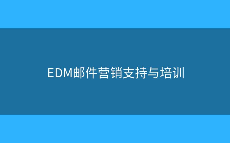 EDM邮件营销支持与培训 EDM邮件营销支持与培训