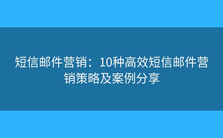 短信邮件营销：10种高效短信邮件营销策略及案例分享