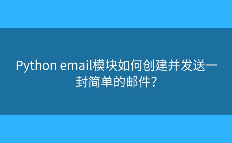 Python email模块如何创建并发送一封简单的邮件？
