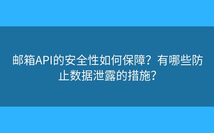 邮箱API的安全性如何保障？有哪些防止数据泄露的措施？