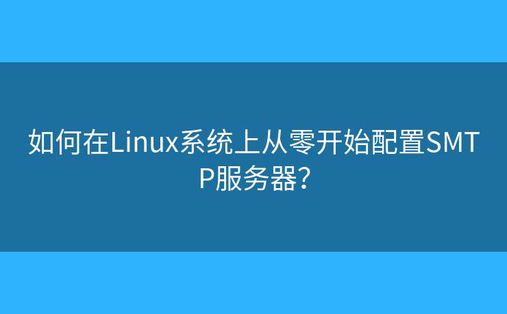 如何在Linux系统上从零开始配置SMTP服务器？
