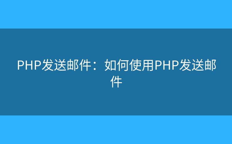 PHP发送邮件:如何使用PHP发送邮件 PHP发送邮件:如何使用PHP发送邮件