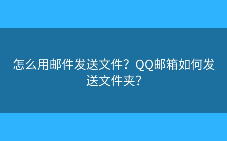 怎么用邮件发送文件？QQ邮箱如何发送文件夹？