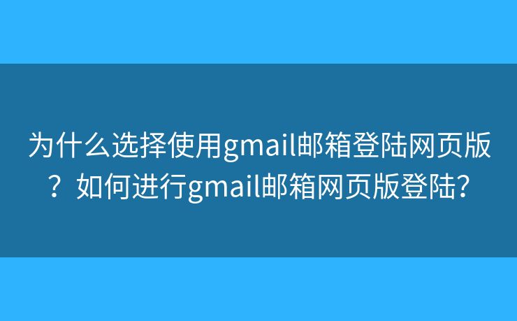 为什么选择使用gmail邮箱登陆网页版？如何进行gmail邮箱网页版登陆？