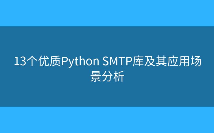 13个优质Python SMTP库及其应用场景分析