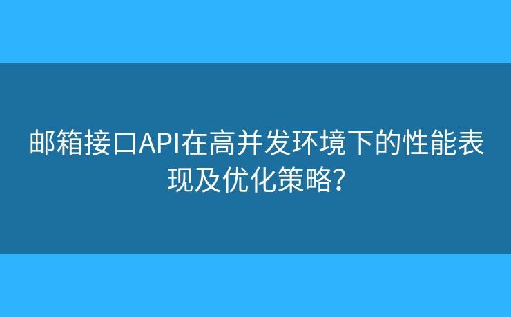 邮箱接口API在高并发环境下的性能表现及优化策略？