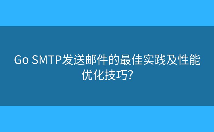 Go SMTP发送邮件的最佳实践及性能优化技巧？