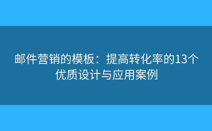 邮件营销的模板：提高转化率的13个优质设计与应用案例
