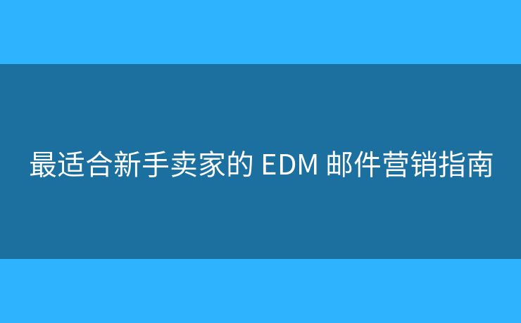最适合新手卖家的 EDM 邮件营销指南