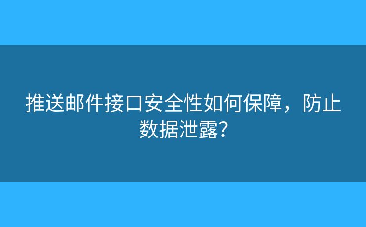 推送邮件接口安全性如何保障，防止数据泄露？