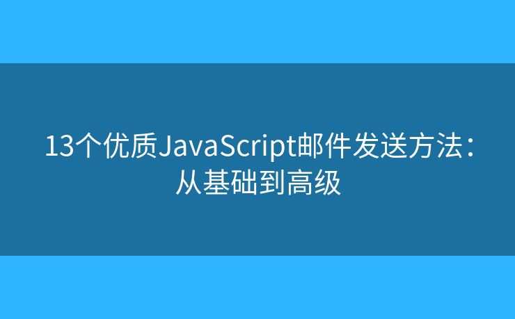 13个优质JavaScript邮件发送方法：从基础到高级