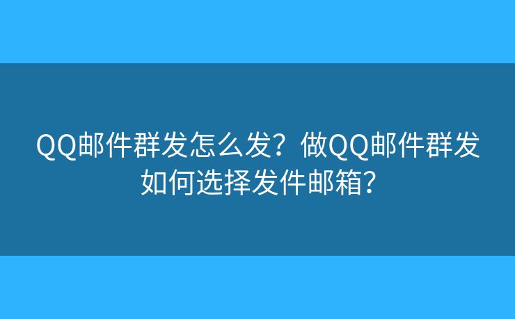 QQ邮件群发怎么发？做QQ邮件群发如何选择发件邮箱？