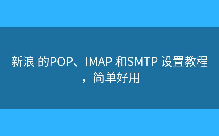 新浪 的POP、IMAP 和SMTP 设置教程，简单好用