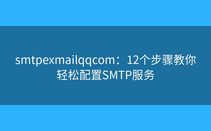 smtpexmailqqcom：12个步骤教你轻松配置SMTP服务