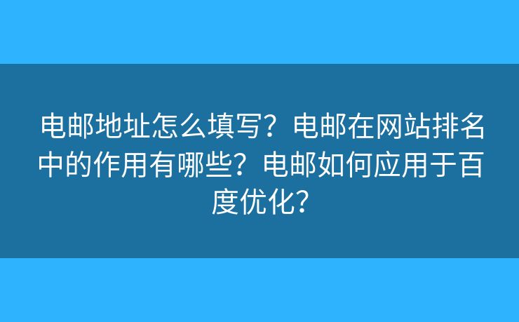 电邮地址怎么填写？电邮在网站排名中的作用有哪些？电邮如何应用于百度优化？