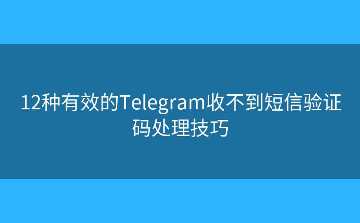 12种有效的Telegram收不到短信验证码处理技巧