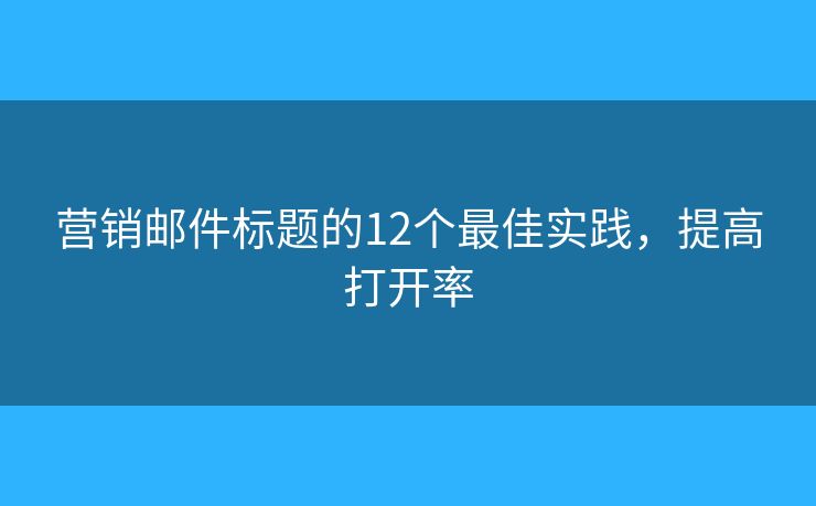 营销邮件标题的12个最佳实践，提高打开率