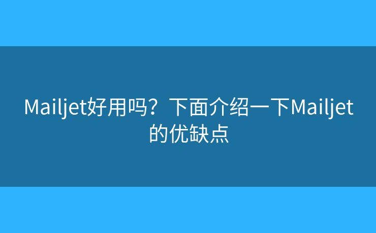 Mailjet好用吗？下面介绍一下Mailjet的优缺点