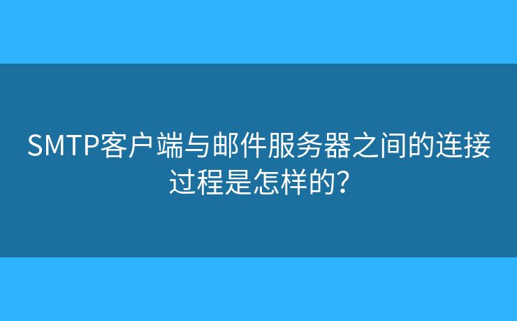SMTP客户端与邮件服务器之间的连接过程是怎样的？