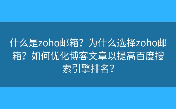 什么是zoho邮箱？为什么选择zoho邮箱？如何优化博客文章以提高百度搜索引擎排名？