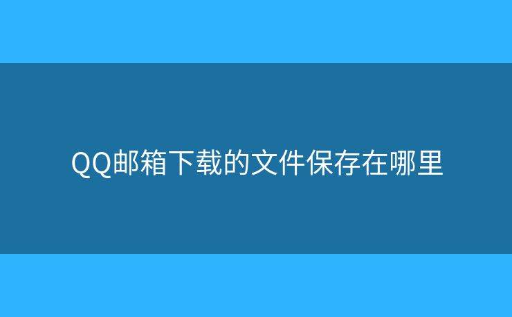 QQ邮箱下载的文件保存在哪里