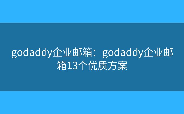 godaddy企业邮箱：godaddy企业邮箱13个优质方案