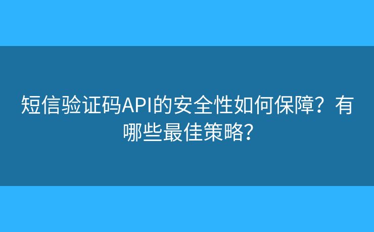 短信验证码API的安全性如何保障？有哪些最佳策略？