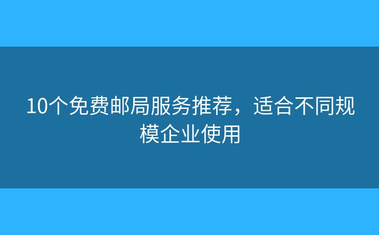 10个免费邮局服务推荐，适合不同规模企业使用