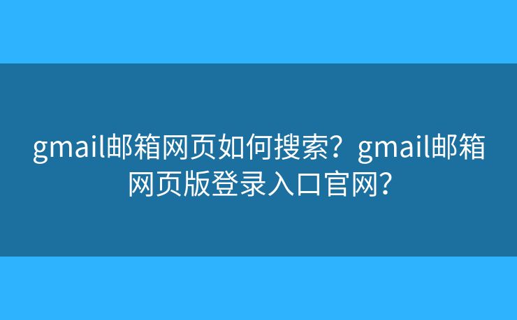 gmail邮箱网页如何搜索？gmail邮箱网页版登录入口官网？