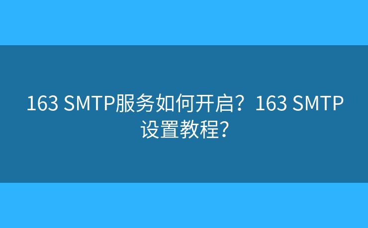 163 SMTP服务如何开启？163 SMTP设置教程？
