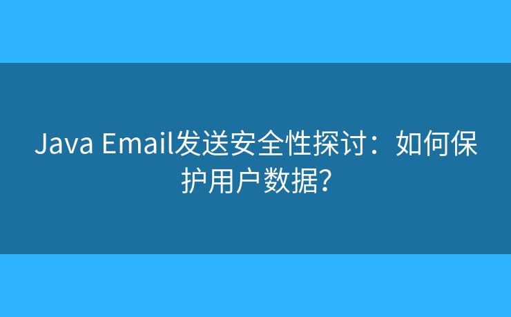 Java Email发送安全性探讨：如何保护用户数据？