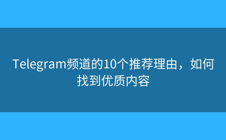 Telegram频道的10个推荐理由，如何找到优质内容