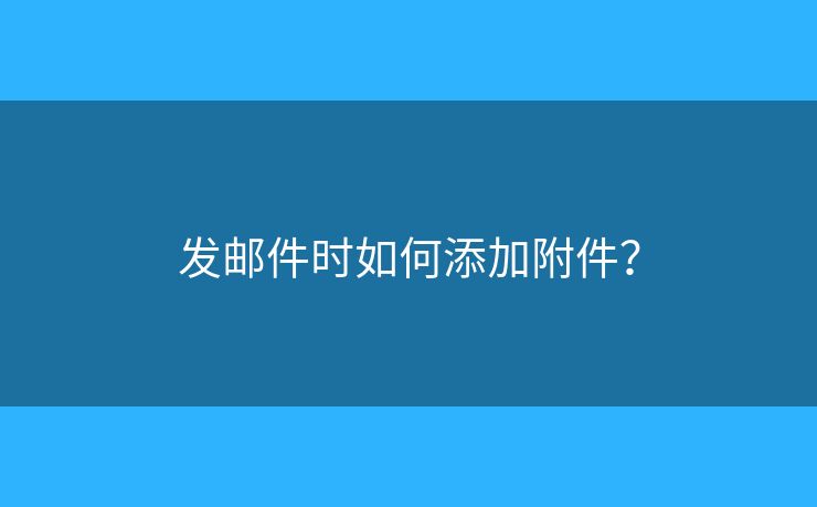 发邮件时如何添加附件？
