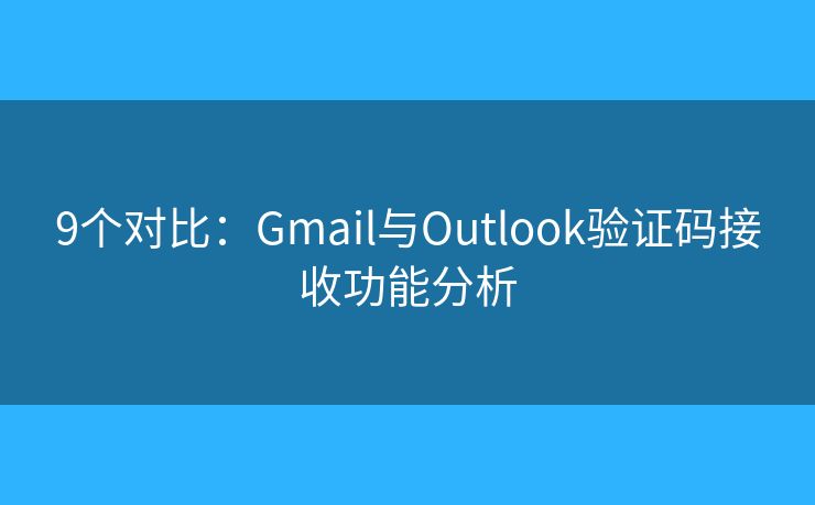 9个对比:Gmail与Outlook验证码接收功能分析 9个对比:Gmail与Outlook验证码接收功能分析