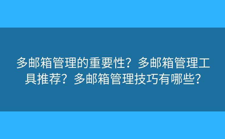 多邮箱管理的重要性？多邮箱管理工具推荐？多邮箱管理技巧有哪些？