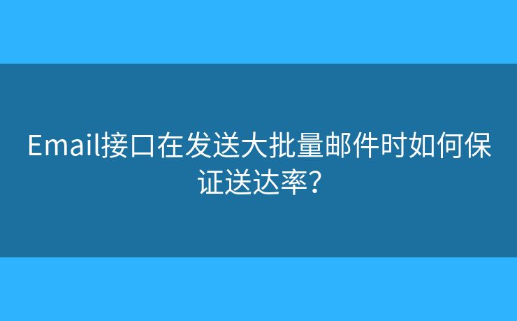 Email接口在发送大批量邮件时如何保证送达率？