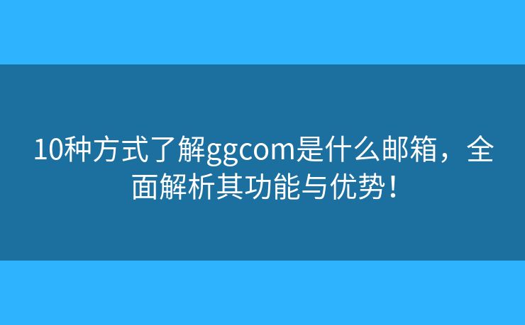 10种方式了解ggcom是什么邮箱，全面解析其功能与优势！