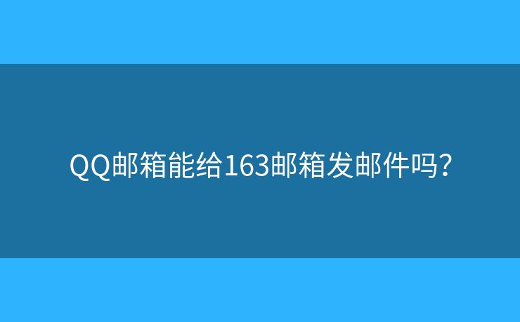 QQ邮箱能给163邮箱发邮件吗？