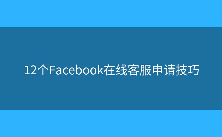 12个Facebook在线客服申请技巧