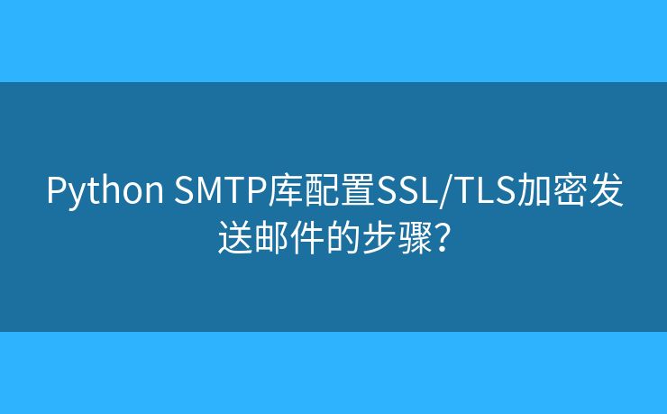Python SMTP库配置SSL/TLS加密发送邮件的步骤？