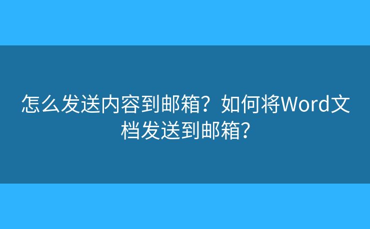 怎么发送内容到邮箱？如何将Word文档发送到邮箱？